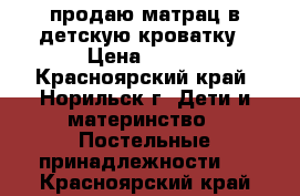 продаю матрац в детскую кроватку › Цена ­ 700 - Красноярский край, Норильск г. Дети и материнство » Постельные принадлежности   . Красноярский край